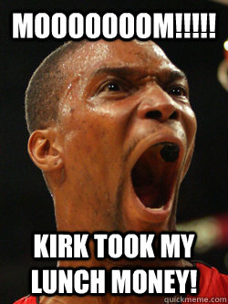 MOOOOOOOM!!!!! KIRK TOOK MY LUNCH MONEY!   Chris Bosh