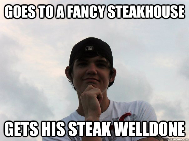 Goes to a fancy steakhouse gets his steak welldone  