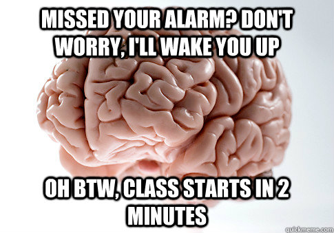 Missed your alarm? Don't worry, I'll wake you up Oh btw, class starts in 2 minutes  Scumbag Brain