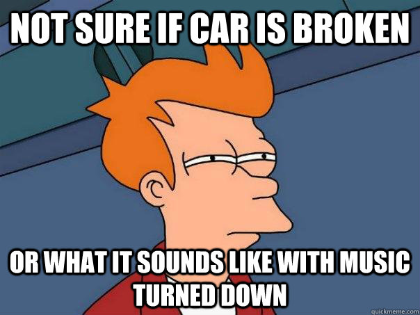 Not sure if car is broken or what it sounds like with music turned down  Futurama Fry
