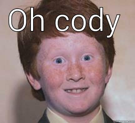 Cody problems - OH CODY  Over Confident Ginger
