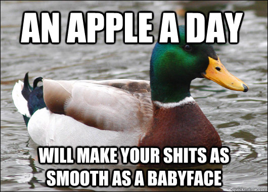 An apple a day will make your shits as smooth as a babyface  Actual Advice Mallard