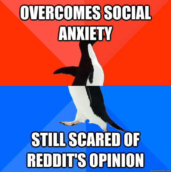 Overcomes social anxiety still scared of reddit's opinion  Socially Awesome Awkward Penguin