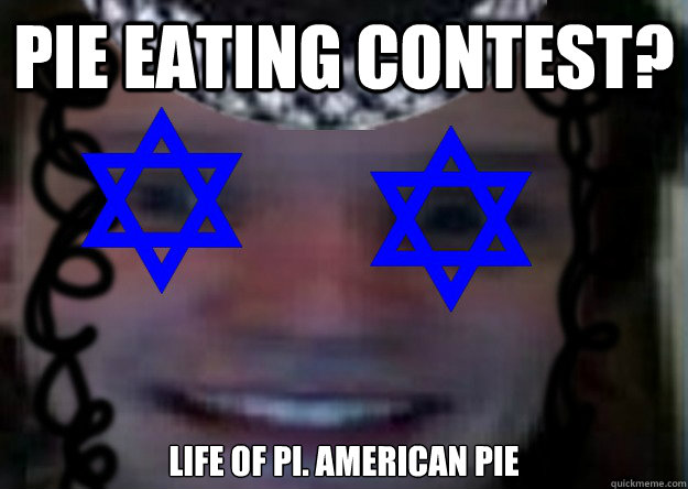 Pie eating contest? Life of Pi. American Pie  