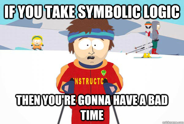 If you take symbolic logic Then You're gonna have a bad time  Super Cool Ski Instructor