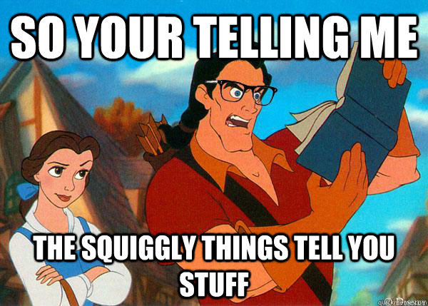 SO YOUR TELLING ME  THE SQUIGGLY THINGS TELL YOU STUFF   Hipster Gaston