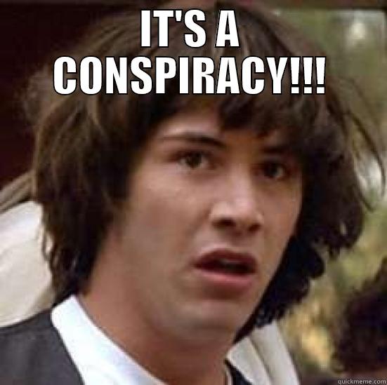 ermagherd, its a conspiracy - IT'S A CONSPIRACY!!!  conspiracy keanu