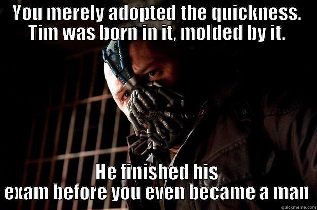 YOU MERELY ADOPTED THE QUICKNESS. TIM WAS BORN IN IT, MOLDED BY IT. HE FINISHED HIS EXAM BEFORE YOU EVEN BECAME A MAN Angry Bane