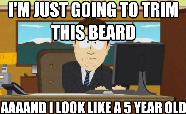I'm just going to trim this beard AAAAND I look like a 5 year old.  aaaand its gone