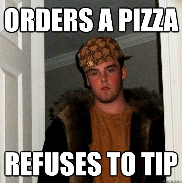 Orders a pizza Refuses to tip  Scumbag Steve
