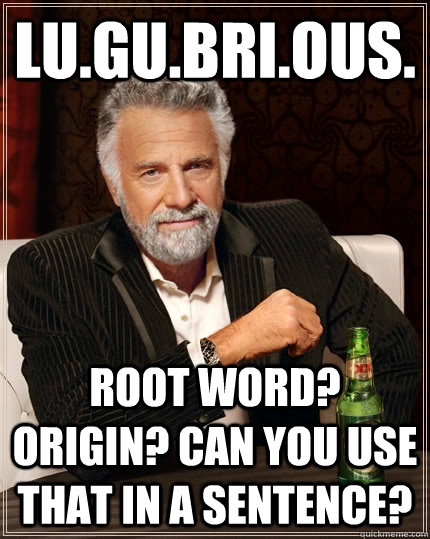 Lu.gu.bri.ous. Root word? Origin? Can you use that in a sentence? Caption 3 goes here  The Most Interesting Man In The World