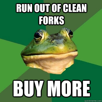 Run out of clean forks Buy more  Foul Bachelor Frog