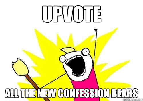 upvote ALL THE new confession bears  x all the y