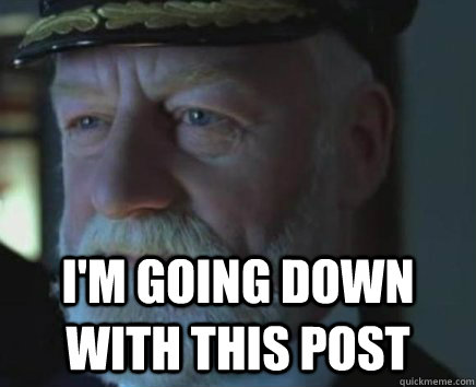  I'm going down with this post  