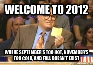 welcome to 2012 where september's too hot, november's too cold, and fall doesn't exist  Drew Carey