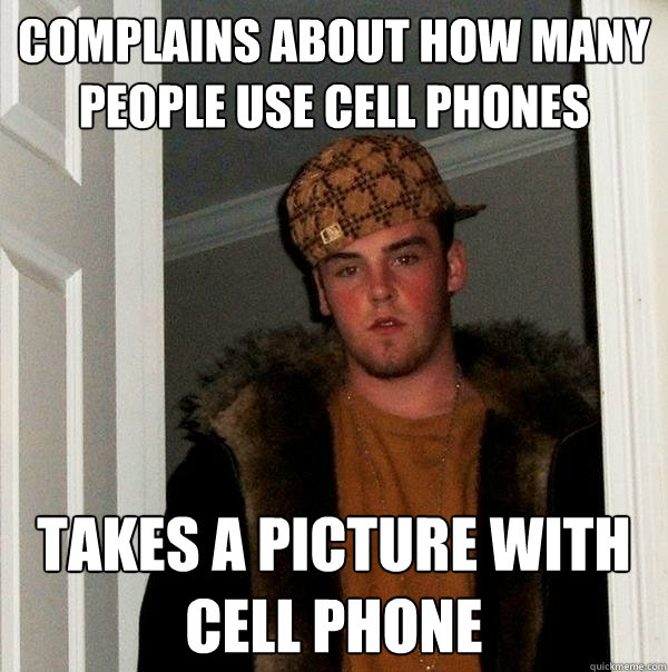 complains about how many people use cell phones takes a picture with cell phone  Scumbag Steve