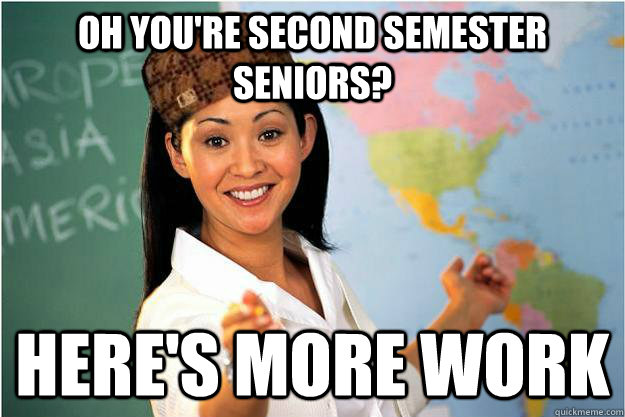 Oh you're second semester seniors? here's more work  Scumbag Teacher