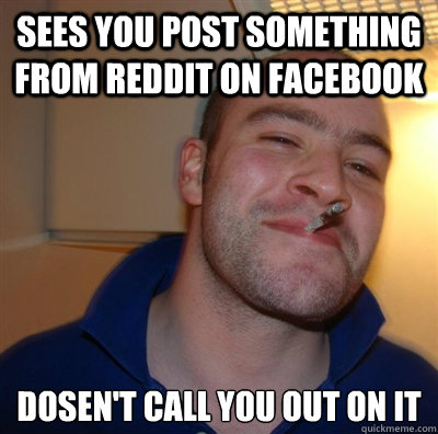 sees you post something from Reddit on facebook dosen't call you out on it  GGG plays SC
