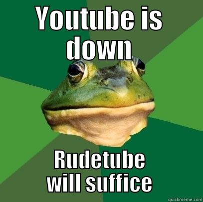 YOUTUBE IS DOWN RUDETUBE WILL SUFFICE Foul Bachelor Frog