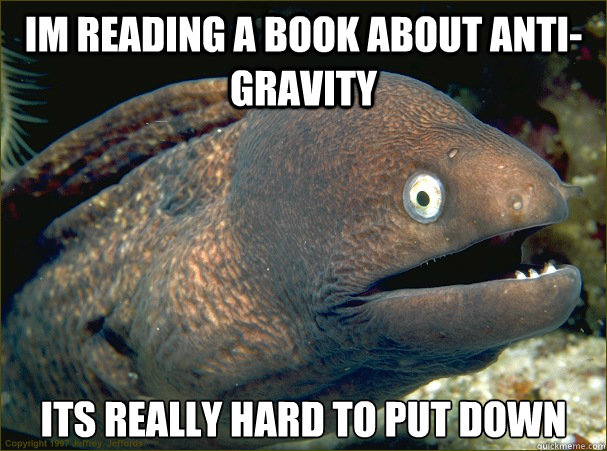 im reading a book about anti- gravity  its really hard to put down  Bad Joke Eel