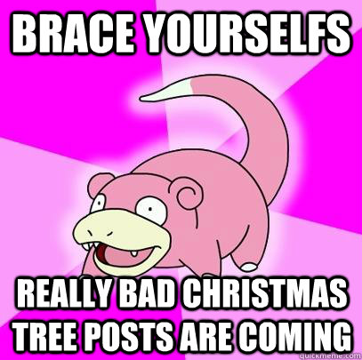 Brace Yourselfs Really bad christmas tree posts are coming  Slowpoke