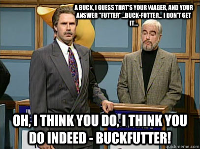 A buck, I guess that's your wager, and your answer 