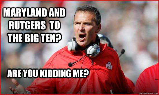 Maryland and Rutgers  to the Big Ten? Are you kidding me? - Maryland and Rutgers  to the Big Ten? Are you kidding me?  Upset Urban