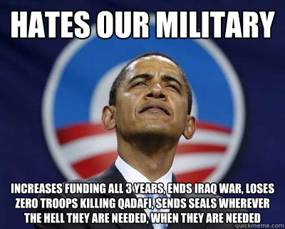 Hates our military increases funding all 3 years, ends Iraq war, loses ZERO troops killing Qadafi, sends seals wherever the hell they are needed, when they are needed  Imaginary Obama