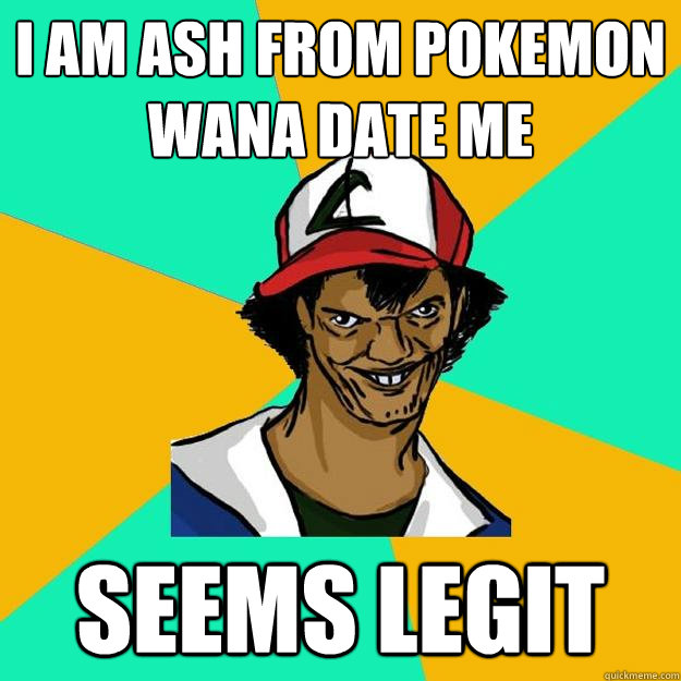 I am ash from pokemon wana date me SEEMS LEGIT  Ash Pedreiro
