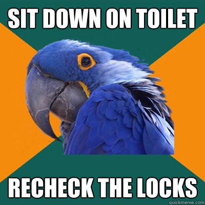 Sit down on toilet Recheck the locks  Paranoid Parrot