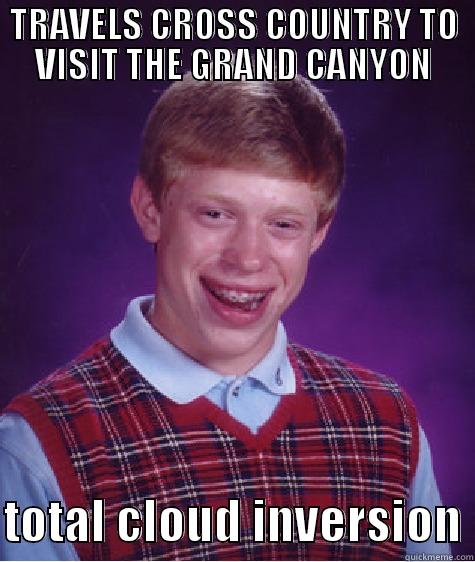 TRAVELS CROSS COUNTRY TO VISIT THE GRAND CANYON  TOTAL CLOUD INVERSION Bad Luck Brian