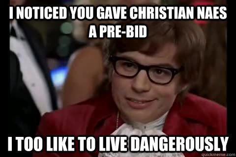 I noticed you gave christian naes a pre-bid i too like to live dangerously  Dangerously - Austin Powers