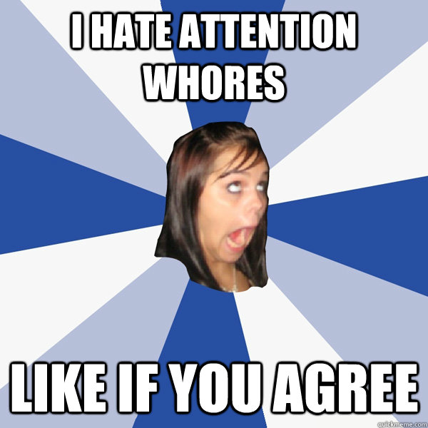 ı hate attention whores like if you agree  Annoying Facebook Girl