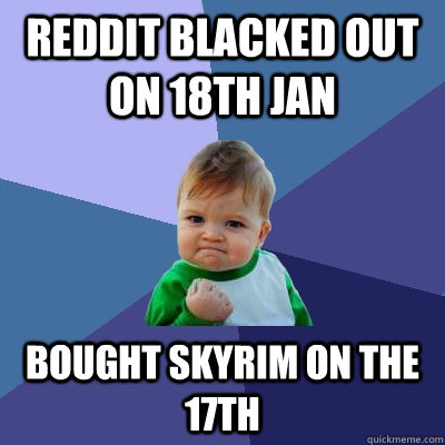Reddit blacked out on 18th Jan Bought Skyrim on the 17th   Success Kid