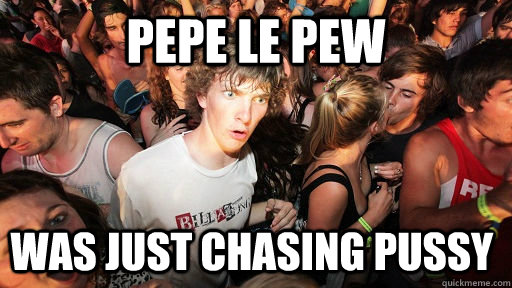 Pepe Le Pew was just chasing pussy  Sudden Clarity Clarence
