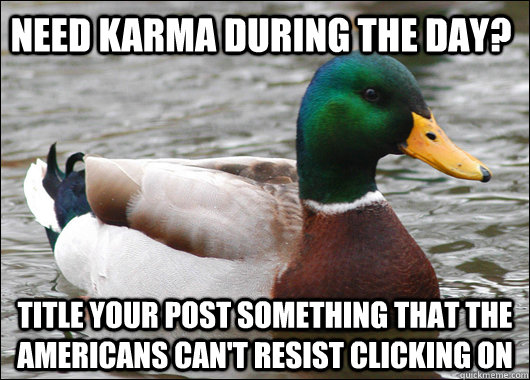 need karma during the day? title your post something that the Americans can't resist clicking on   Actual Advice Mallard
