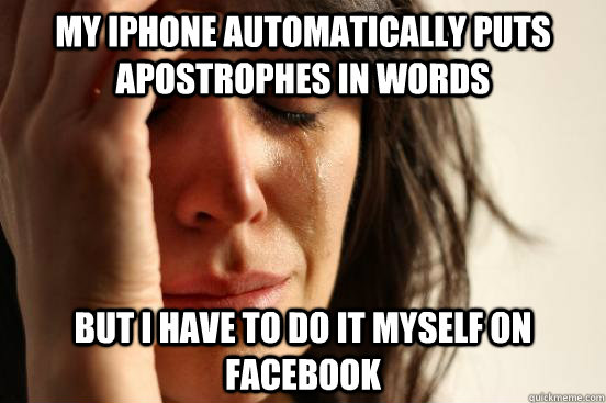 My iphone automatically puts apostrophes in words but i have to do it myself on facebook  First World Problems