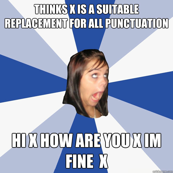 Thinks x is a suitable replacement for all punctuation Hi x how are you x im fine  x  Annoying Facebook Girl