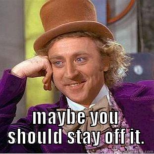  MAYBE YOU SHOULD STAY OFF IT. Creepy Wonka