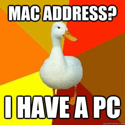MAC ADDRESS? I HAVE A PC  Tech Impaired Duck