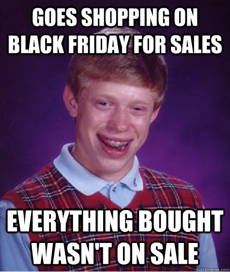 Goes shopping on black Friday for sales Everything bought wasn't on sale  Bad Luck Brian