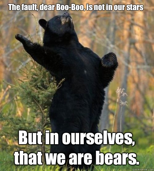 The fault, dear Boo-Boo, is not in our stars But in ourselves, that we are bears.   Shakesbear