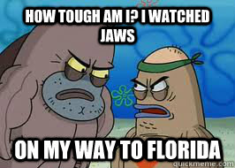 How tough am I? I watched jaws on my way to Florida  How tough am I