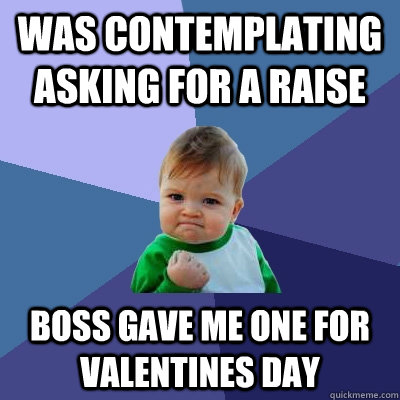 Was contemplating asking for a raise Boss gave me one for valentines day   Success Kid