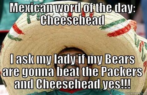 MEXICAN WORD OF THE DAY: CHEESEHEAD I ASK MY LADY IF MY BEARS ARE GONNA BEAT THE PACKERS AND CHEESEHEAD YES!!! Merry mexican