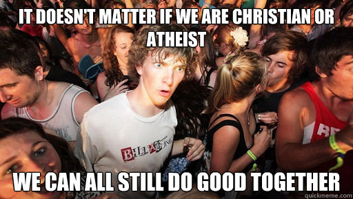 It doesn't matter if we are christian or atheist We can all still do good together  Sudden Clarity Clarence