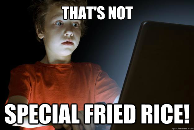 That's not special fried rice!  scared first day on the internet kid