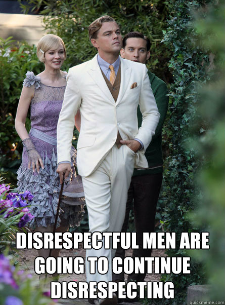 Disrespectful men are going to continue disrespecting - Disrespectful men are going to continue disrespecting  Gentlemen Haters Gonna Hate