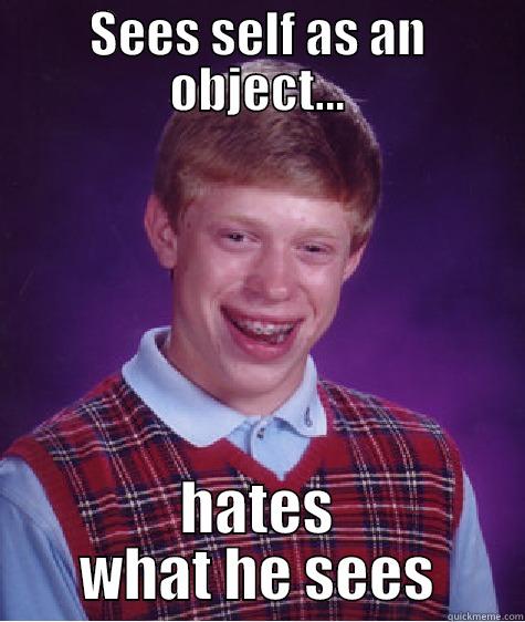 SEES SELF AS AN OBJECT... HATES WHAT HE SEES Bad Luck Brian