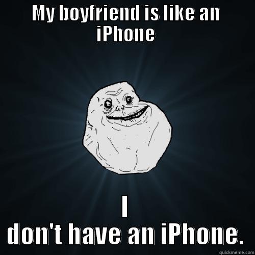 MY BOYFRIEND IS LIKE AN IPHONE I DON'T HAVE AN IPHONE. Forever Alone